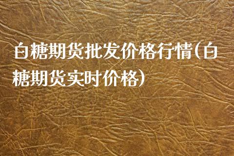 白糖期货批发价格行情(白糖期货实时价格)_https://www.qianjuhuagong.com_期货平台_第1张