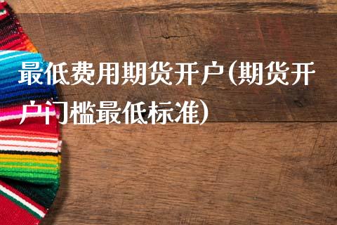 最低费用期货开户(期货开户门槛最低标准)_https://www.qianjuhuagong.com_期货开户_第1张