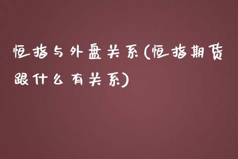 恒指与外盘关系(恒指期货跟什么有关系)_https://www.qianjuhuagong.com_期货百科_第1张