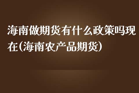 海南做期货有什么政策吗现在(海南农产品期货)_https://www.qianjuhuagong.com_期货百科_第1张