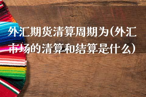 外汇期货清算周期为(外汇市场的清算和结算是什么)_https://www.qianjuhuagong.com_期货直播_第1张