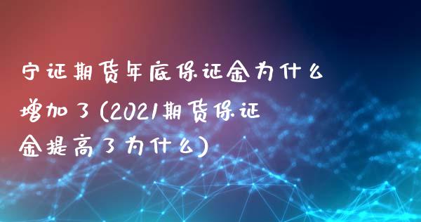 宁证期货年底保证金为什么增加了(2021期货保证金提高了为什么)_https://www.qianjuhuagong.com_期货平台_第1张