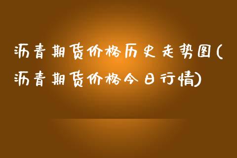 沥青期货价格历史走势图(沥青期货价格今日行情)_https://www.qianjuhuagong.com_期货行情_第1张