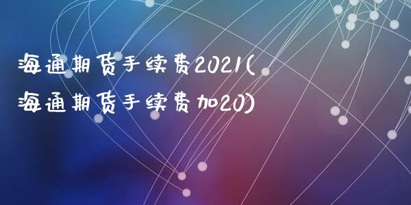 海通期货手续费2021(海通期货手续费加20)_https://www.qianjuhuagong.com_期货行情_第1张