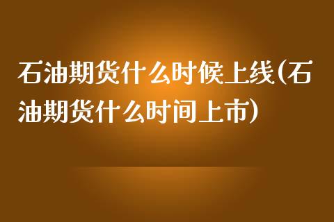 石油期货什么时候上线(石油期货什么时间上市)_https://www.qianjuhuagong.com_期货行情_第1张