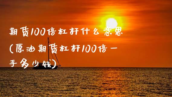 期货100倍杠杆什么意思(原油期货杠杆100倍一手多少钱)_https://www.qianjuhuagong.com_期货开户_第1张