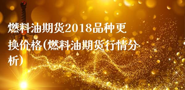 燃料油期货2018品种更换价格(燃料油期货行情分析)_https://www.qianjuhuagong.com_期货开户_第1张