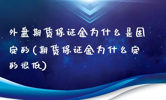 外盘期货保证金为什么是固定的(期货保证金为什么定的很低)_https://www.qianjuhuagong.com_期货直播_第1张