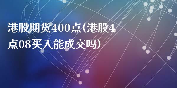 港股期货400点(港股4点08买入能成交吗)_https://www.qianjuhuagong.com_期货直播_第1张