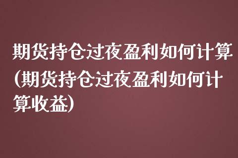 期货持仓过夜盈利如何计算(期货持仓过夜盈利如何计算收益)_https://www.qianjuhuagong.com_期货行情_第1张