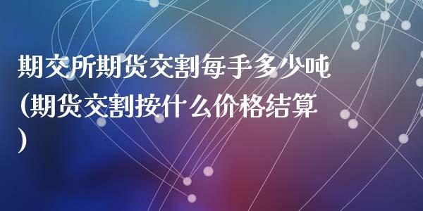 期交所期货交割每手多少吨(期货交割按什么价格结算)_https://www.qianjuhuagong.com_期货开户_第1张