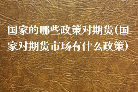 国家的哪些政策对期货(国家对期货市场有什么政策)_https://www.qianjuhuagong.com_期货直播_第1张