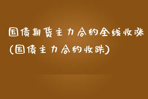 国债期货主力合约全线收涨(国债主力合约收跌)_https://www.qianjuhuagong.com_期货开户_第1张