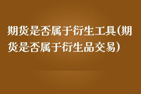 期货是否属于衍生工具(期货是否属于衍生品交易)_https://www.qianjuhuagong.com_期货行情_第1张