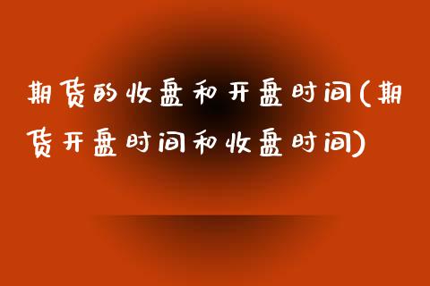 期货的收盘和开盘时间(期货开盘时间和收盘时间)_https://www.qianjuhuagong.com_期货直播_第1张