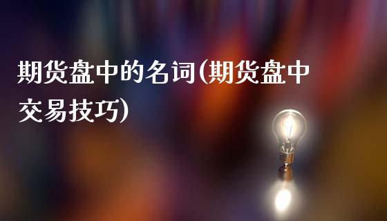 期货盘中的名词(期货盘中交易技巧)_https://www.qianjuhuagong.com_期货开户_第1张