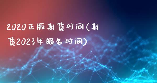 2020正版期货时间(期货2023年报名时间)_https://www.qianjuhuagong.com_期货平台_第1张