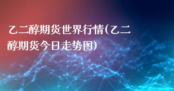 乙二醇期货世界行情(乙二醇期货今日走势图)_https://www.qianjuhuagong.com_期货开户_第1张