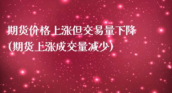 期货价格上涨但交易量下降(期货上涨成交量减少)_https://www.qianjuhuagong.com_期货平台_第1张