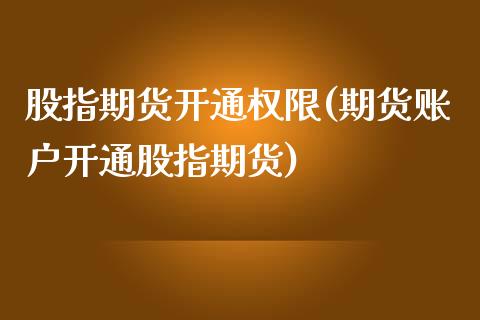 股指期货开通权限(期货账户开通股指期货)_https://www.qianjuhuagong.com_期货开户_第1张