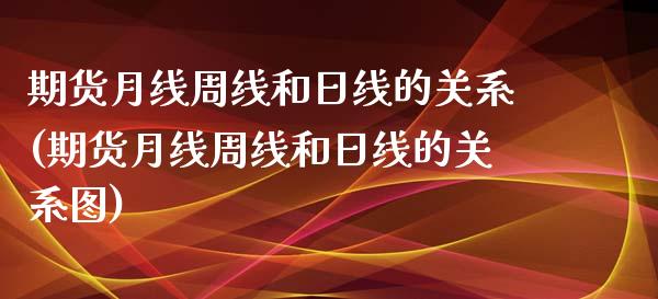 期货月线周线和日线的关系(期货月线周线和日线的关系图)_https://www.qianjuhuagong.com_期货开户_第1张