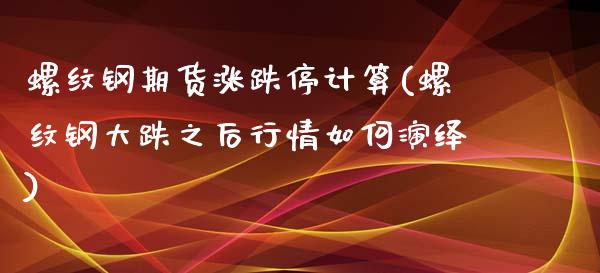 螺纹钢期货涨跌停计算(螺纹钢大跌之后行情如何演绎)_https://www.qianjuhuagong.com_期货行情_第1张