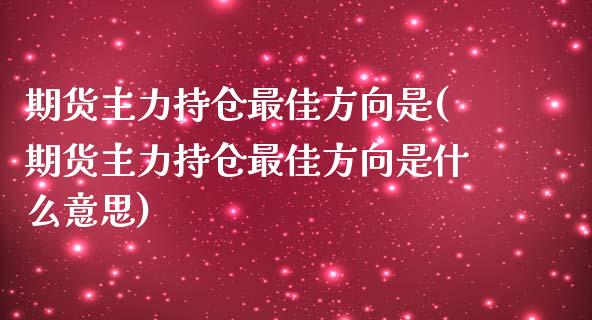 期货主力持仓最佳方向是(期货主力持仓最佳方向是什么意思)_https://www.qianjuhuagong.com_期货直播_第1张