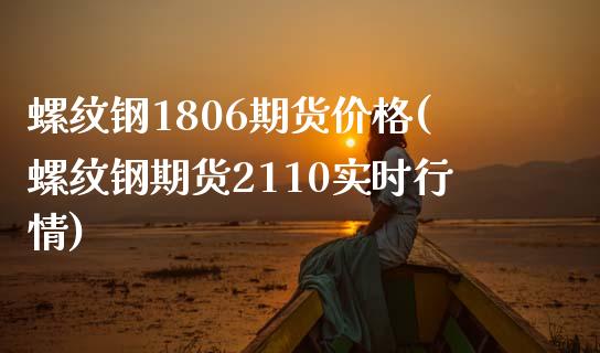 螺纹钢1806期货价格(螺纹钢期货2110实时行情)_https://www.qianjuhuagong.com_期货开户_第1张