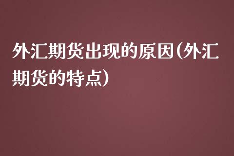 外汇期货出现的原因(外汇期货的特点)_https://www.qianjuhuagong.com_期货平台_第1张