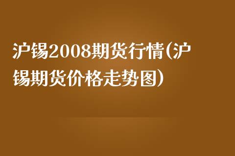 沪锡2008期货行情(沪锡期货价格走势图)_https://www.qianjuhuagong.com_期货行情_第1张