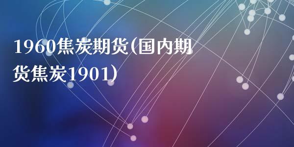 1960焦炭期货(国内期货焦炭1901)_https://www.qianjuhuagong.com_期货行情_第1张