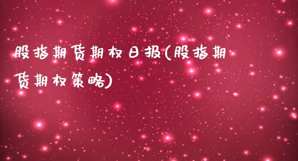 股指期货期权日报(股指期货期权策略)_https://www.qianjuhuagong.com_期货开户_第1张