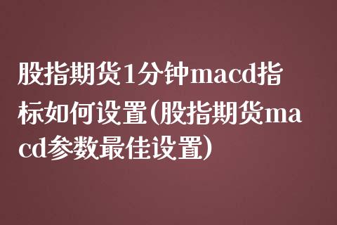 股指期货1分钟macd指标如何设置(股指期货macd参数最佳设置)_https://www.qianjuhuagong.com_期货直播_第1张