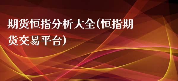 期货恒指分析大全(恒指期货交易平台)_https://www.qianjuhuagong.com_期货直播_第1张