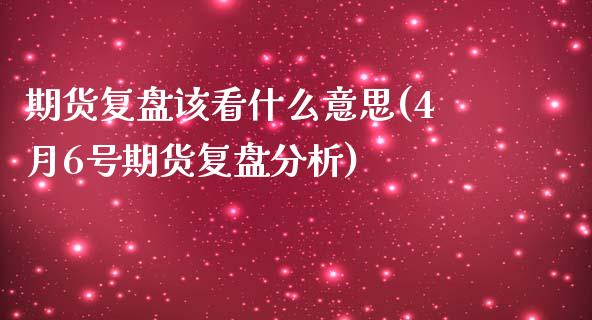 期货复盘该看什么意思(4月6号期货复盘分析)_https://www.qianjuhuagong.com_期货直播_第1张