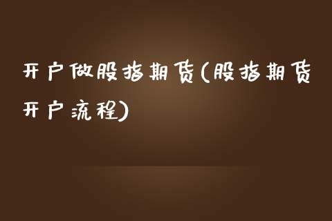 开户做股指期货(股指期货开户流程)_https://www.qianjuhuagong.com_期货开户_第1张