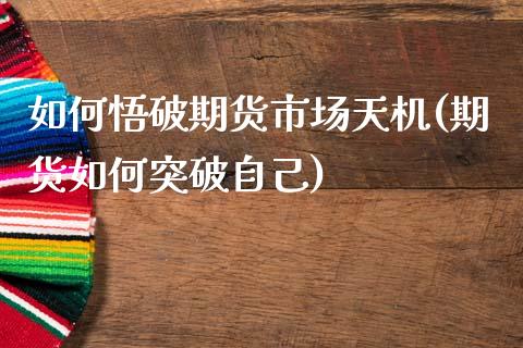 如何悟破期货市场天机(期货如何突破自己)_https://www.qianjuhuagong.com_期货开户_第1张