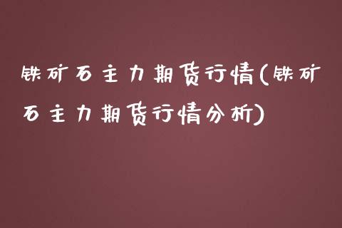 铁矿石主力期货行情(铁矿石主力期货行情分析)_https://www.qianjuhuagong.com_期货开户_第1张