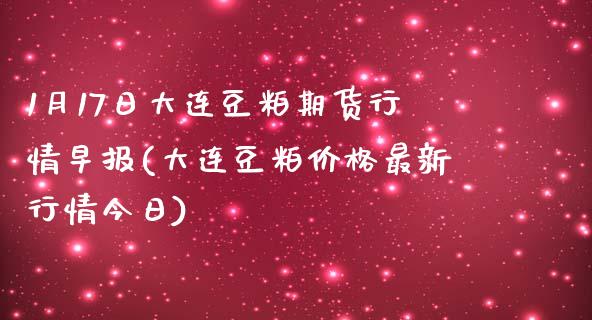 1月17日大连豆粕期货行情早报(大连豆粕价格最新行情今日)_https://www.qianjuhuagong.com_期货百科_第1张