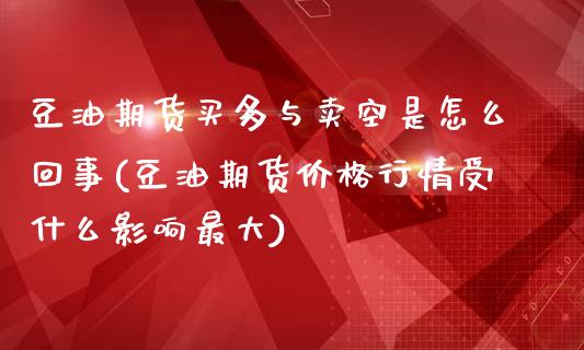 豆油期货买多与卖空是怎么回事(豆油期货价格行情受什么影响最大)_https://www.qianjuhuagong.com_期货行情_第1张