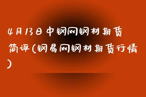 4月13日中钢网钢材期货简评(钢易网钢材期货行情)_https://www.qianjuhuagong.com_期货百科_第1张