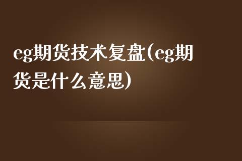 eg期货技术复盘(eg期货是什么意思)_https://www.qianjuhuagong.com_期货开户_第1张