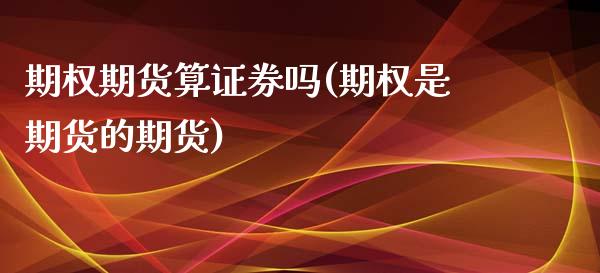 期权期货算证券吗(期权是期货的期货)_https://www.qianjuhuagong.com_期货直播_第1张