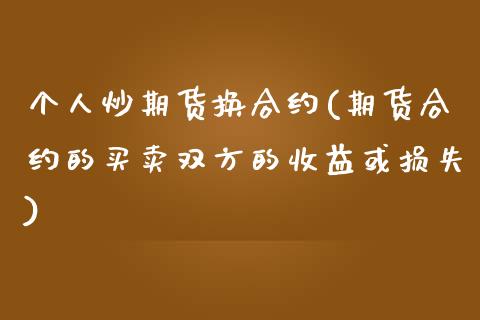 个人炒期货换合约(期货合约的买卖双方的收益或损失)_https://www.qianjuhuagong.com_期货开户_第1张