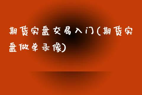 期货实盘交易入门(期货实盘做单录像)_https://www.qianjuhuagong.com_期货直播_第1张