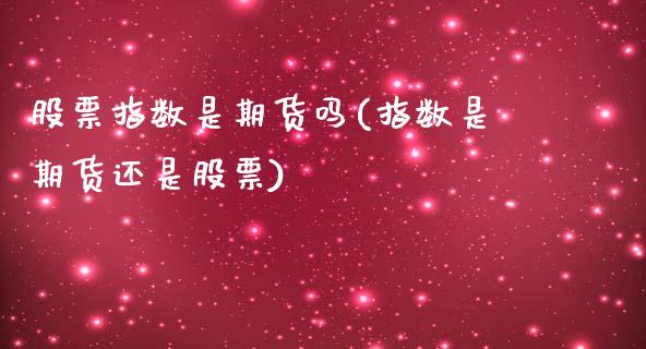 股票指数是期货吗(指数是期货还是股票)_https://www.qianjuhuagong.com_期货行情_第1张