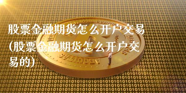 股票金融期货怎么开户交易(股票金融期货怎么开户交易的)_https://www.qianjuhuagong.com_期货行情_第1张