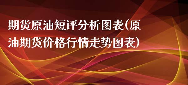 期货原油短评分析图表(原油期货价格行情走势图表)_https://www.qianjuhuagong.com_期货百科_第1张