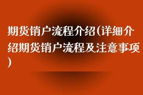 期货销户流程介绍(详细介绍期货销户流程及注意事项)_https://www.qianjuhuagong.com_期货百科_第1张