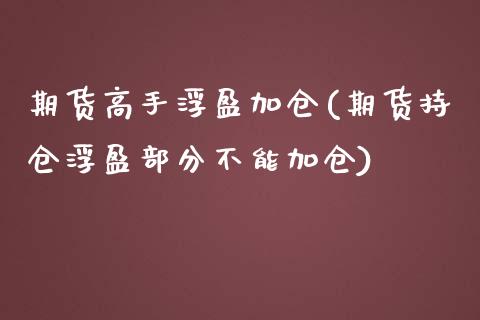 期货高手浮盈加仓(期货持仓浮盈部分不能加仓)_https://www.qianjuhuagong.com_期货直播_第1张